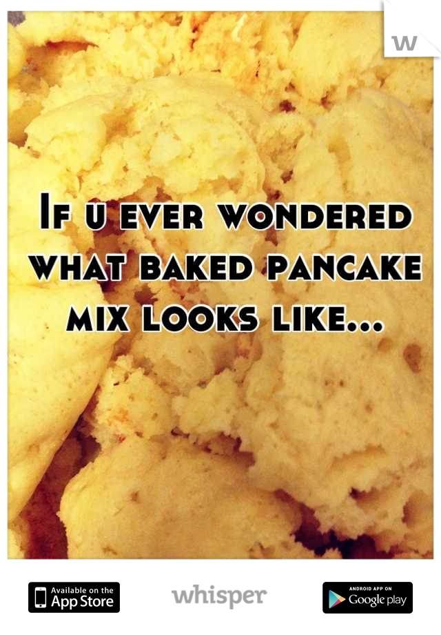 If u ever wondered what baked pancake mix looks like...


