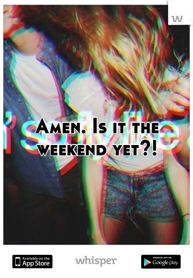 Amen. Is it the weekend yet?!