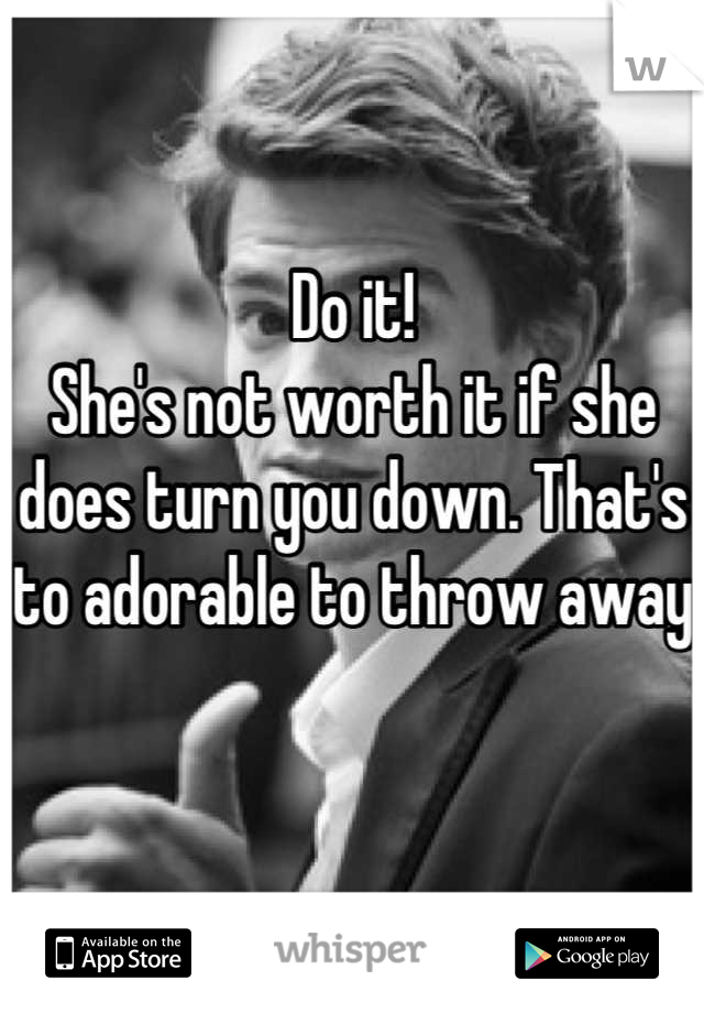 Do it! 
She's not worth it if she does turn you down. That's to adorable to throw away 

