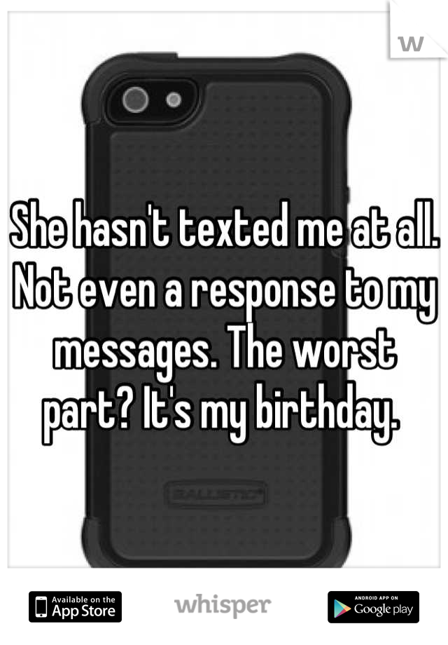 She hasn't texted me at all. Not even a response to my messages. The worst part? It's my birthday. 