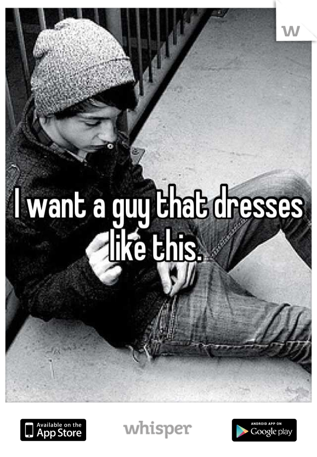 I want a guy that dresses like this. 