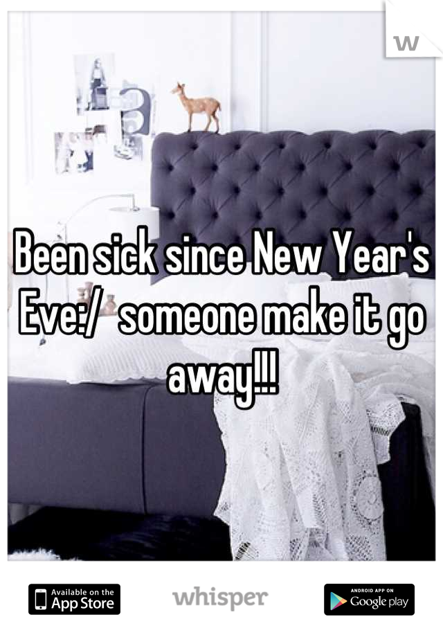 Been sick since New Year's Eve:/  someone make it go away!!!