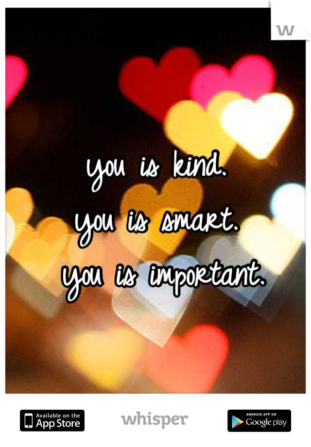 you is kind. 
you is smart. 
  you is important. 