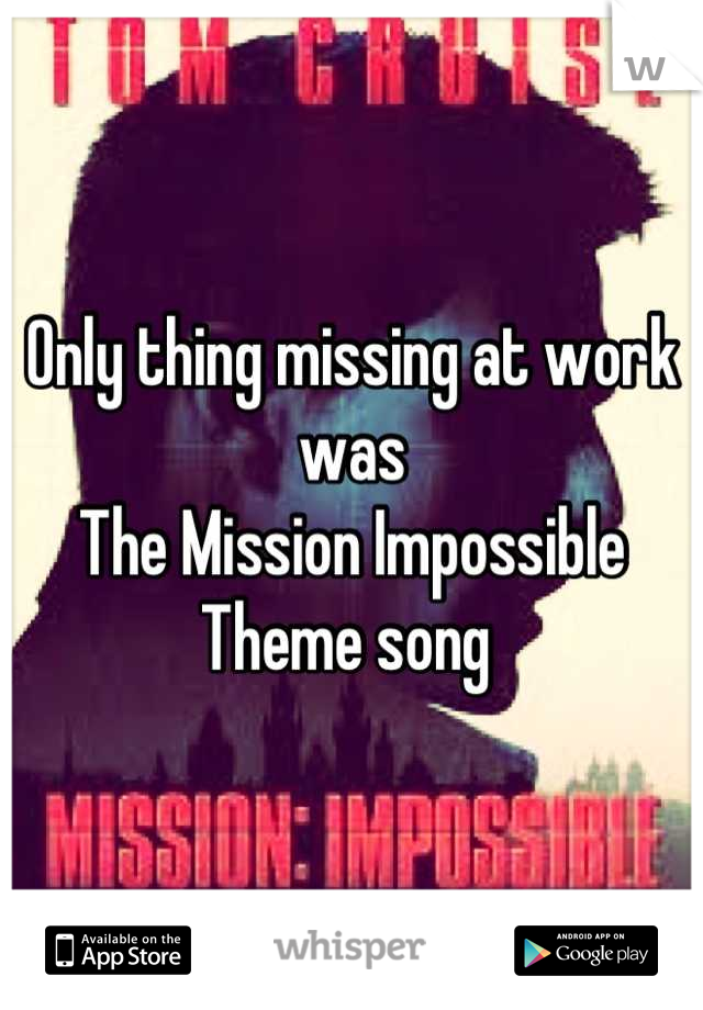 Only thing missing at work was 
The Mission Impossible
Theme song 