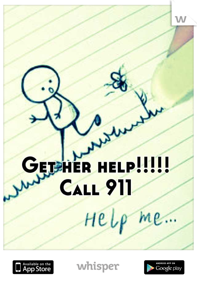 Get her help!!!!! Call 911