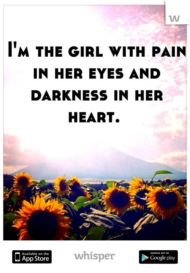 I'm the girl with pain in her eyes and darkness in her heart. 