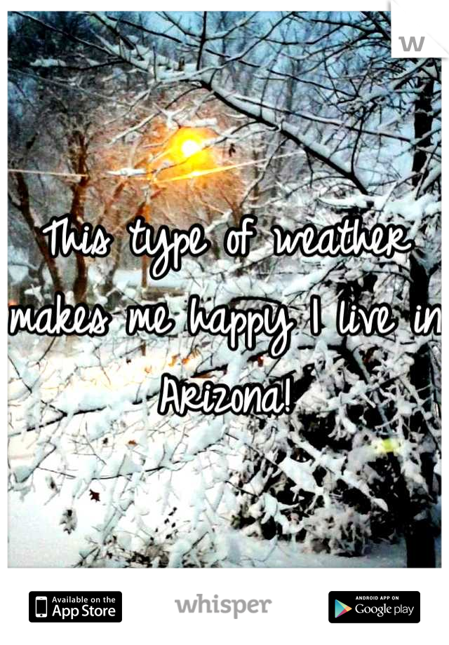 This type of weather makes me happy I live in Arizona!