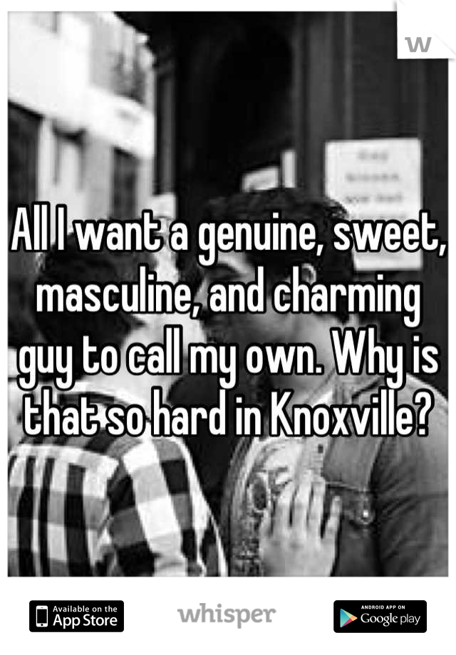 All I want a genuine, sweet, masculine, and charming guy to call my own. Why is that so hard in Knoxville?