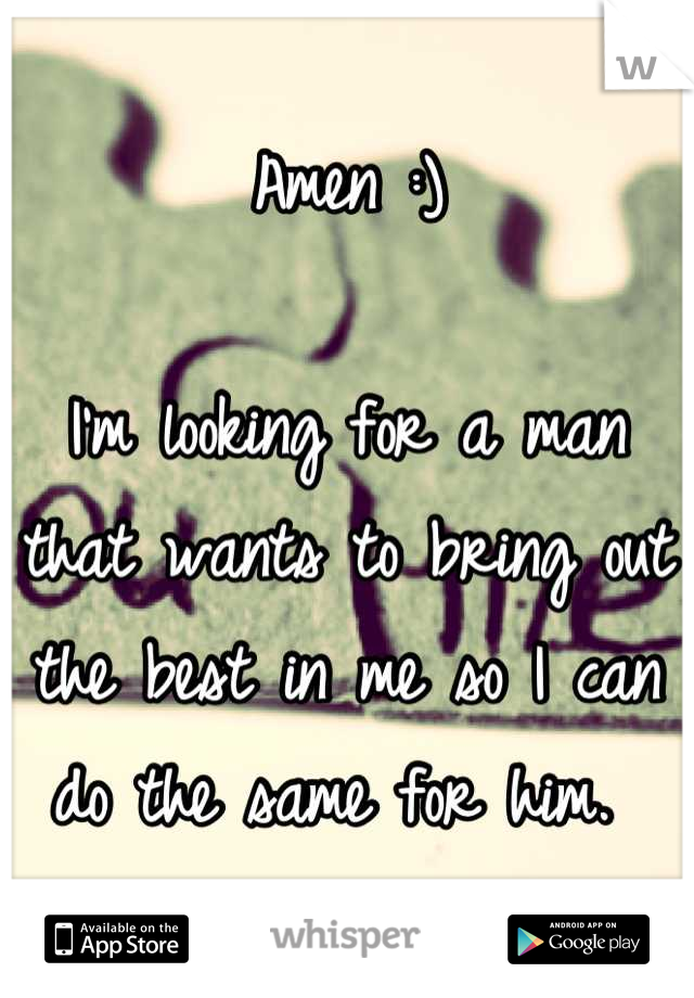 Amen :)

I'm looking for a man that wants to bring out the best in me so I can do the same for him. 