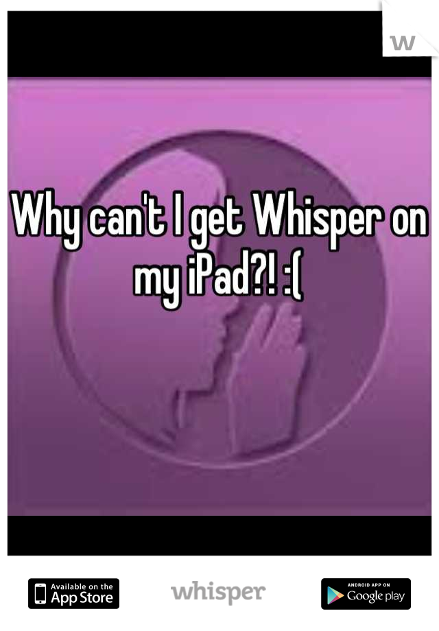 Why can't I get Whisper on my iPad?! :(