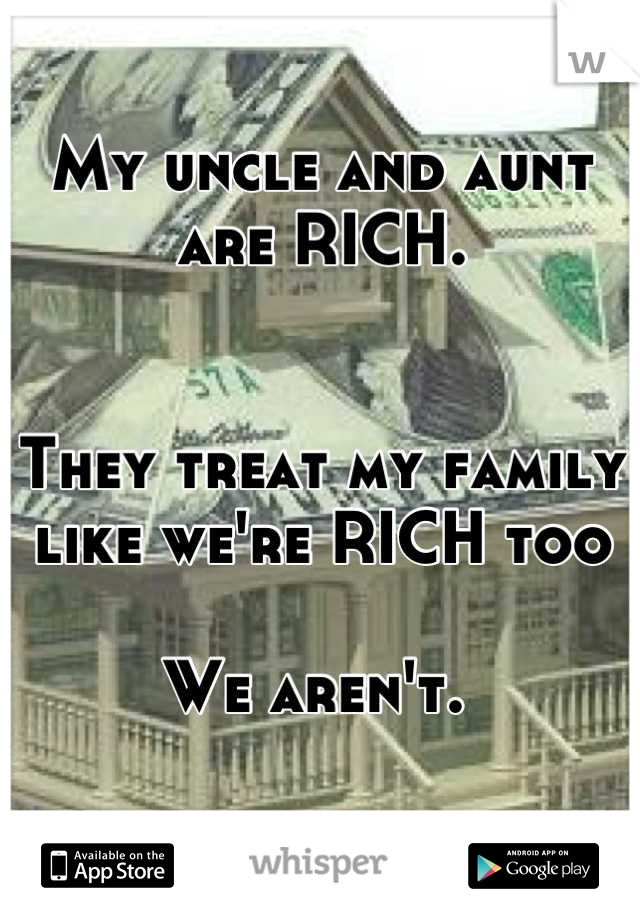 My uncle and aunt are RICH.


They treat my family like we're RICH too

We aren't. 