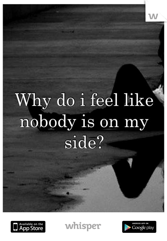 Why do i feel like nobody is on my side?