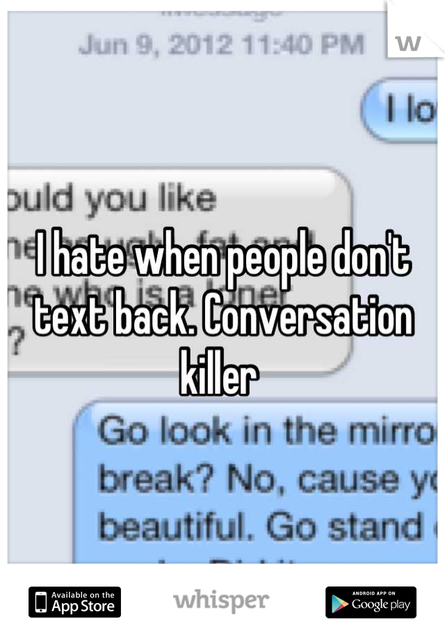 I hate when people don't text back. Conversation killer 