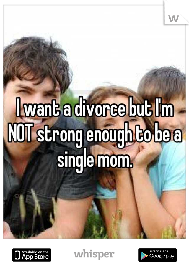I want a divorce but I'm NOT strong enough to be a single mom.