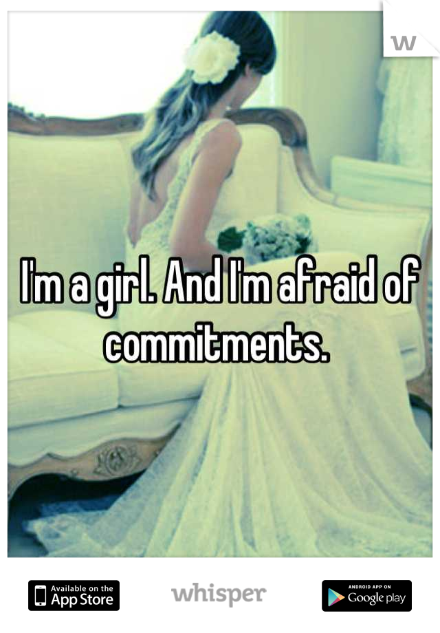 I'm a girl. And I'm afraid of commitments. 