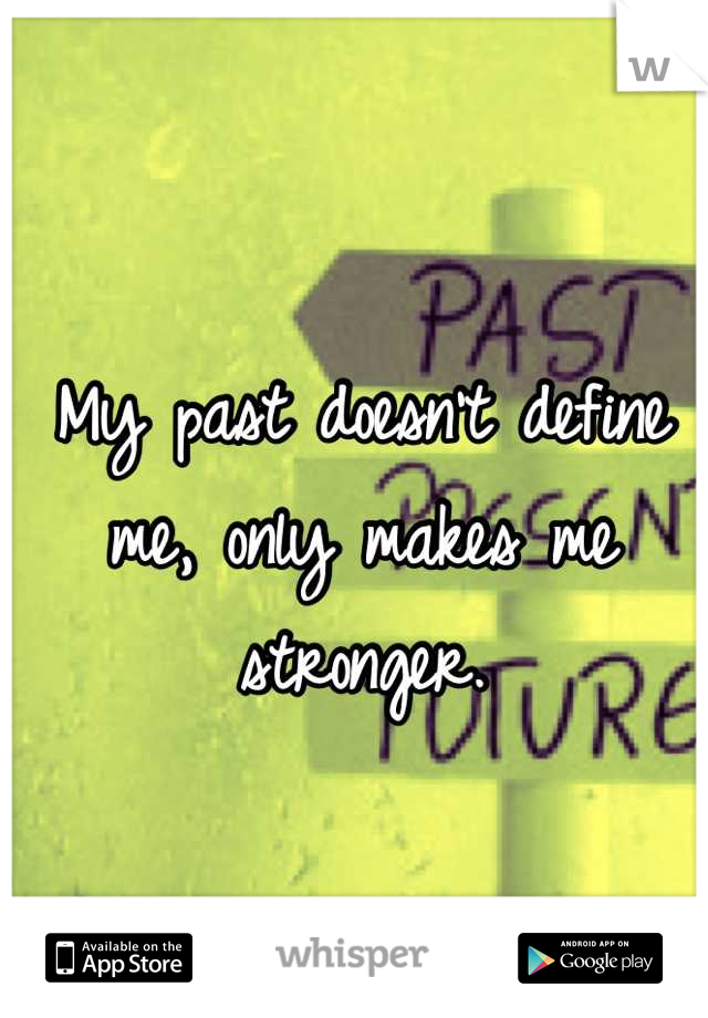 My past doesn't define me, only makes me stronger.
