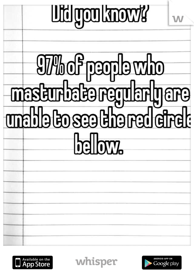 Did you know?

97% of people who masturbate regularly are unable to see the red circle bellow. 
