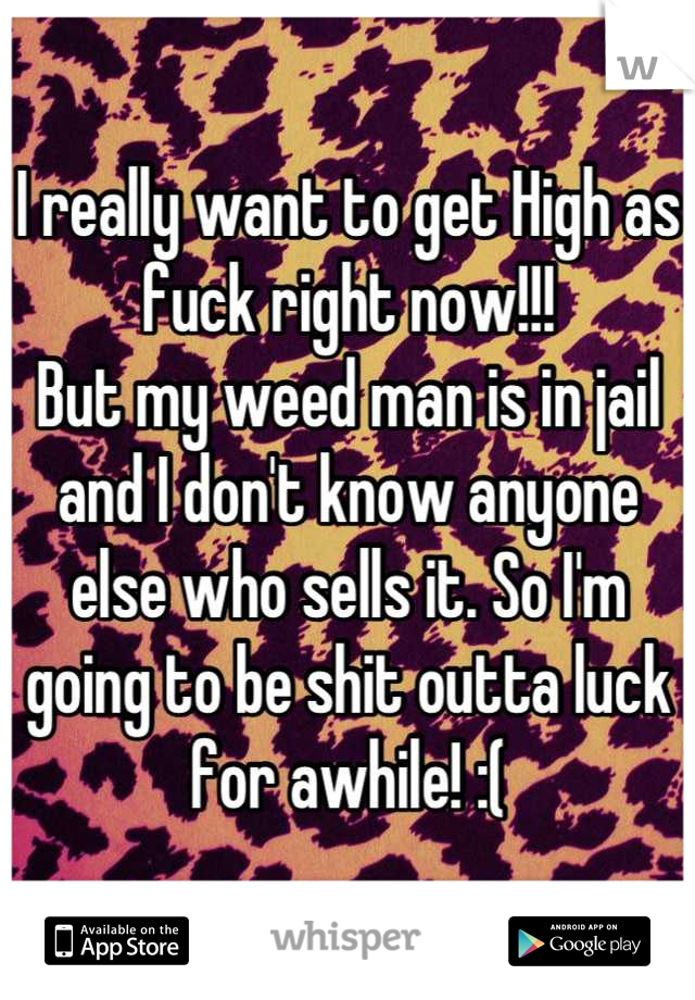 I really want to get High as fuck right now!!!
But my weed man is in jail and I don't know anyone else who sells it. So I'm going to be shit outta luck for awhile! :(