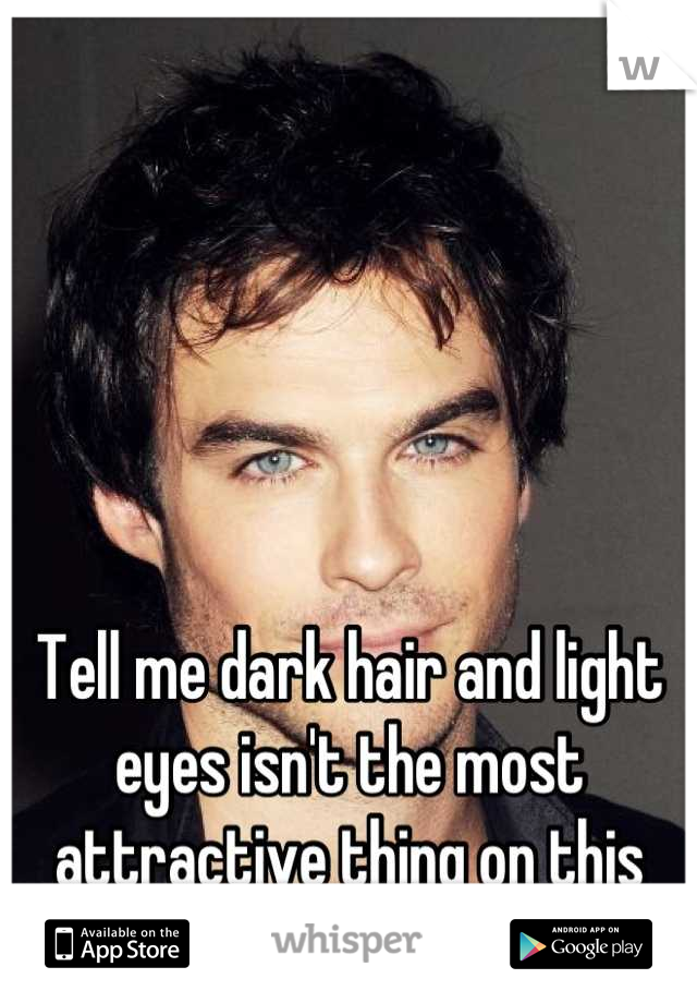 Tell me dark hair and light eyes isn't the most attractive thing on this earth