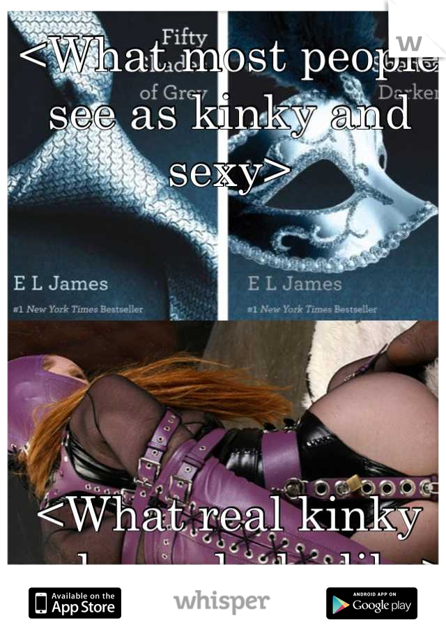 <What most people see as kinky and sexy>





<What real kinky and sexy looks like>