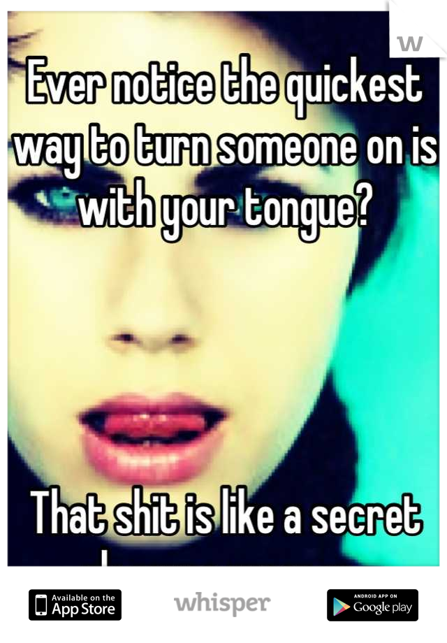 Ever notice the quickest way to turn someone on is with your tongue?




That shit is like a secret pleasure weapon. 