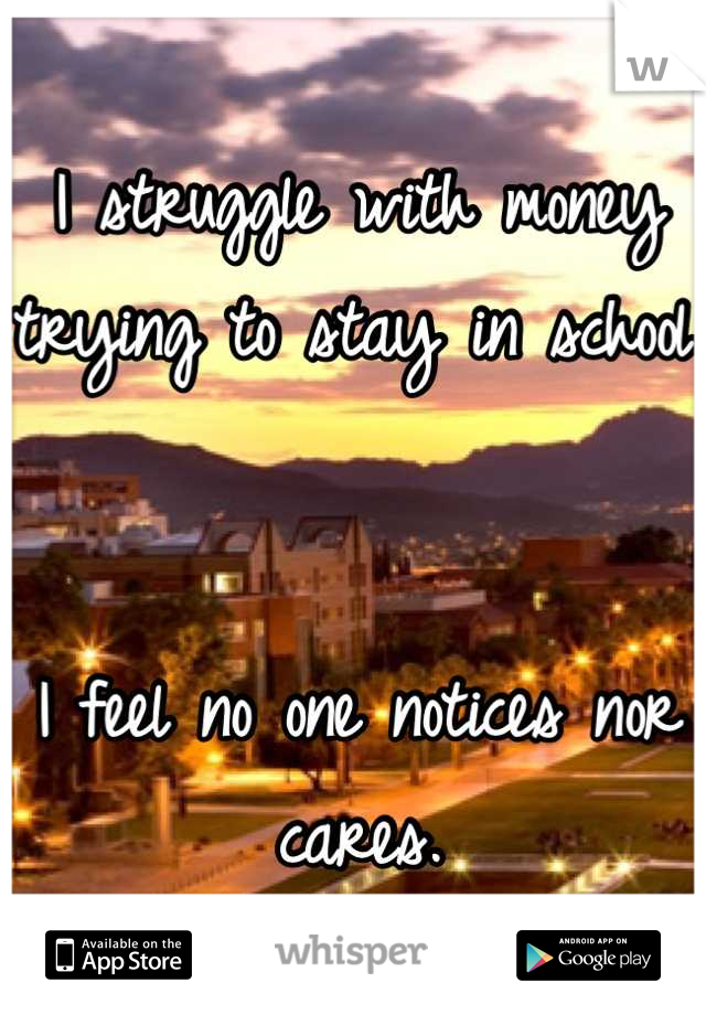 I struggle with money trying to stay in school.


I feel no one notices nor cares.