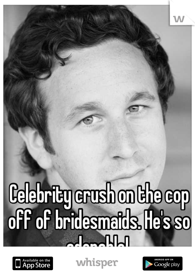 Celebrity crush on the cop off of bridesmaids. He's so adorable! 
