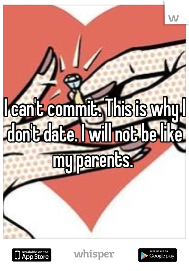 I can't commit. This is why I don't date. I will not be like my parents. 