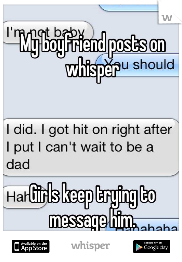 My boyfriend posts on whisper




Girls keep trying to message him.
It's really funny