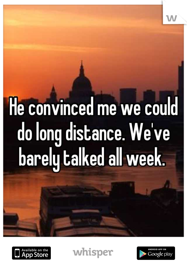 He convinced me we could do long distance. We've barely talked all week. 