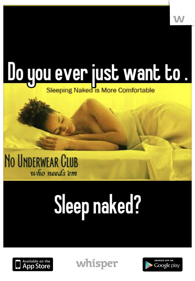 Do you ever just want to .    




Sleep naked?