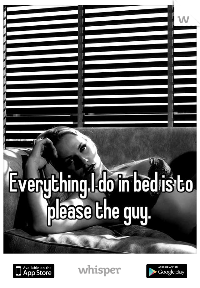 Everything I do in bed is to please the guy. 