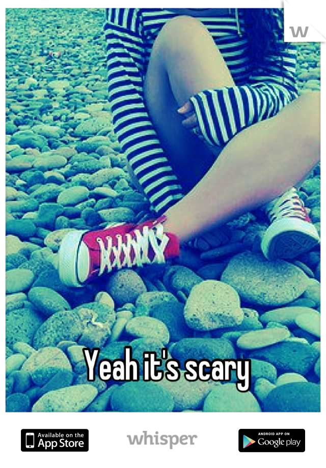 Yeah it's scary 