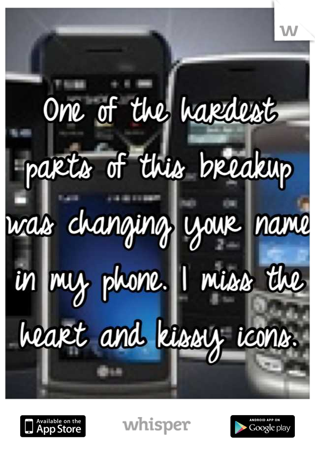 One of the hardest parts of this breakup was changing your name in my phone. I miss the heart and kissy icons.