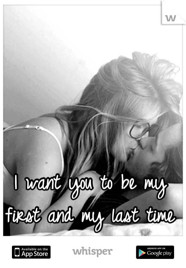 I want you to be my first and my last time