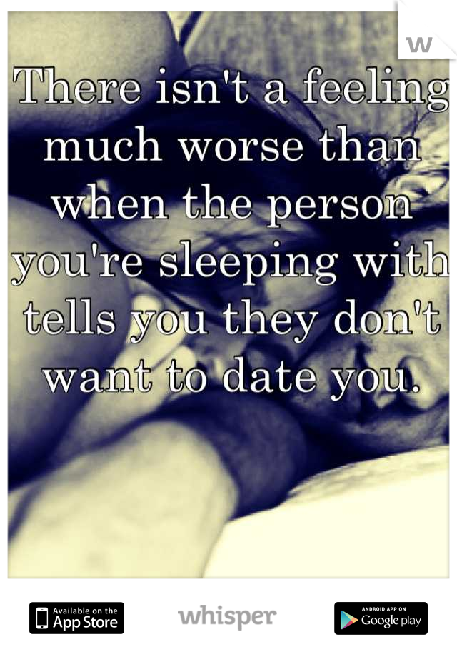 There isn't a feeling much worse than when the person you're sleeping with tells you they don't want to date you.
