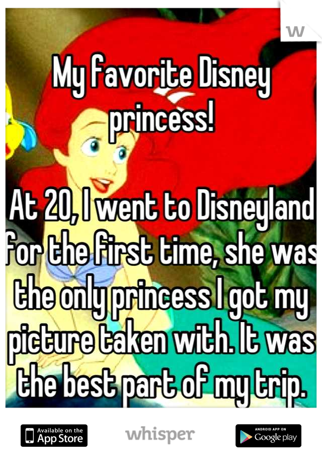 My favorite Disney princess!

At 20, I went to Disneyland for the first time, she was the only princess I got my picture taken with. It was the best part of my trip.