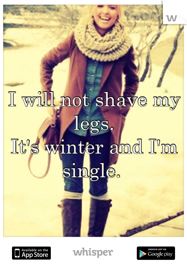 I will not shave my legs. 
It's winter and I'm single. 