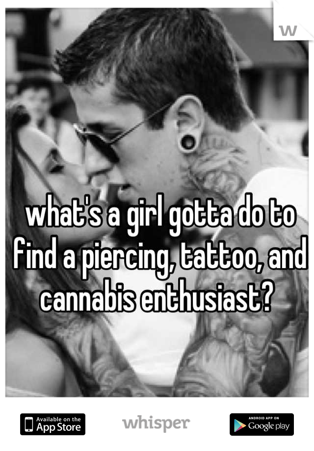 what's a girl gotta do to find a piercing, tattoo, and cannabis enthusiast? 