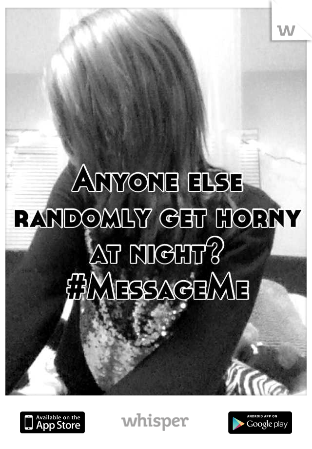 Anyone else randomly get horny at night? #MessageMe
