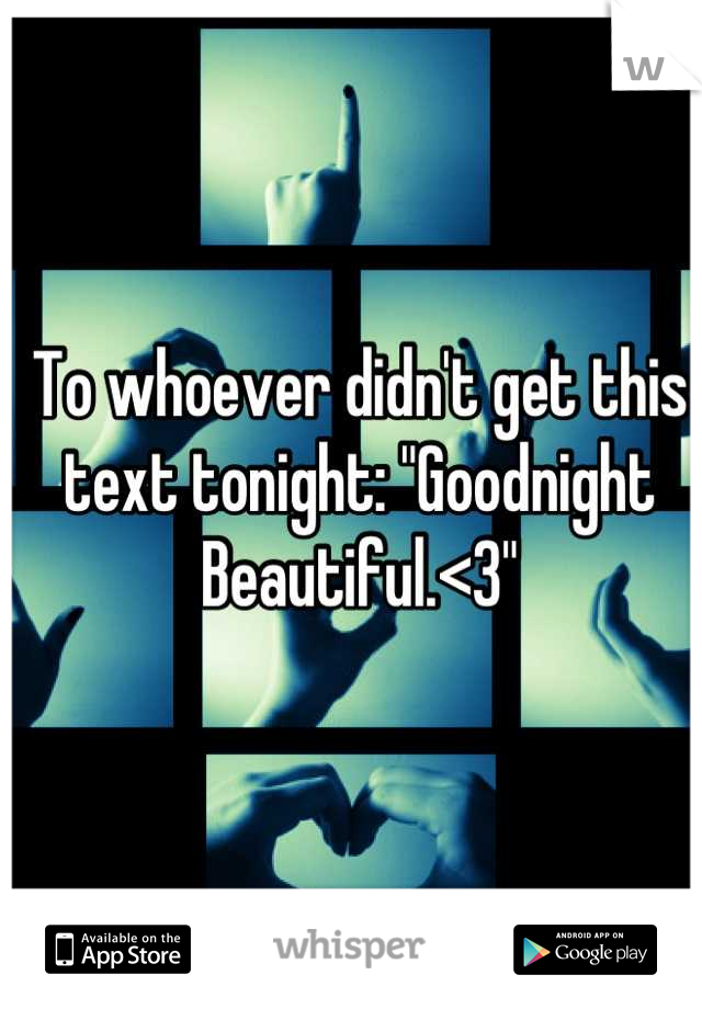 To whoever didn't get this text tonight: "Goodnight Beautiful.<3"