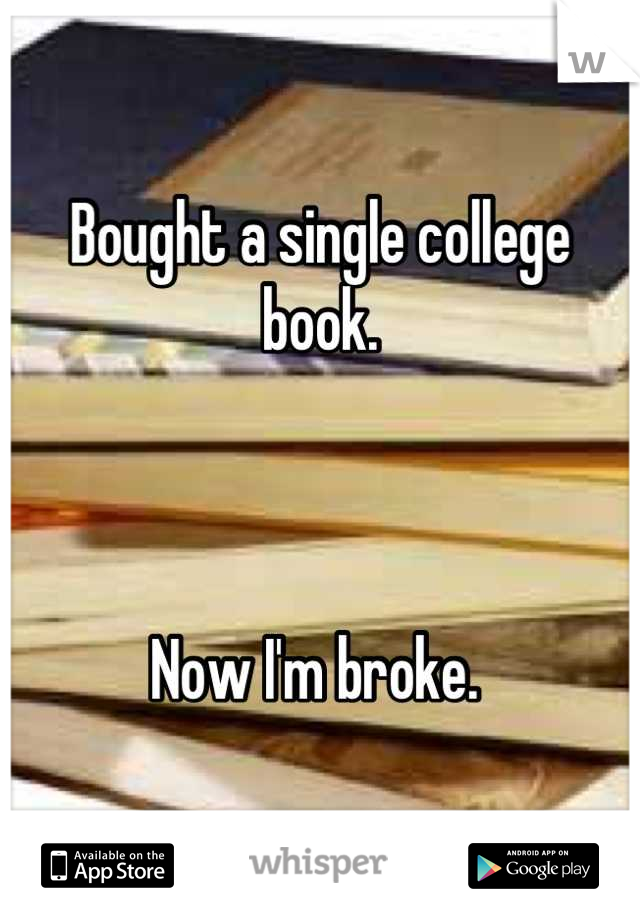 Bought a single college book. 



Now I'm broke. 