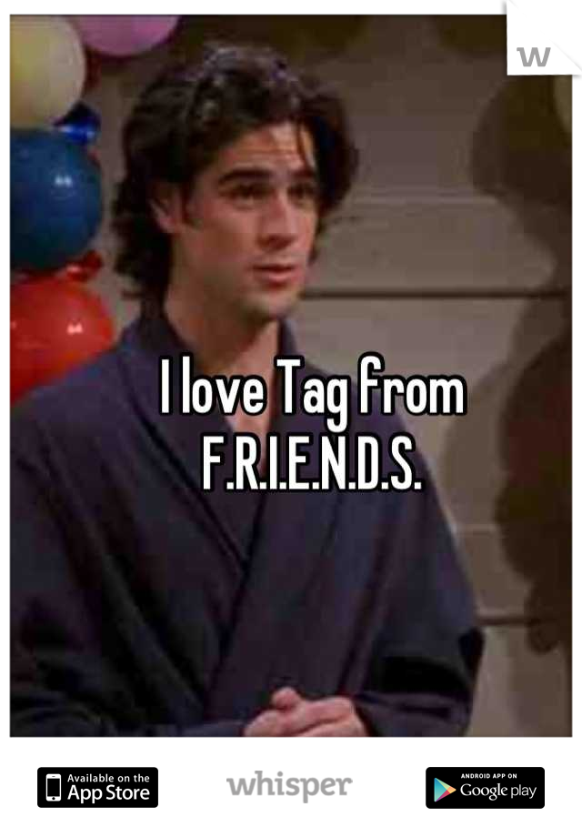 I love Tag from 
F.R.I.E.N.D.S.