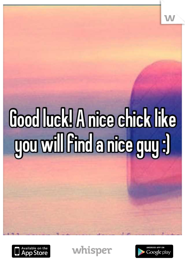 Good luck! A nice chick like you will find a nice guy :)