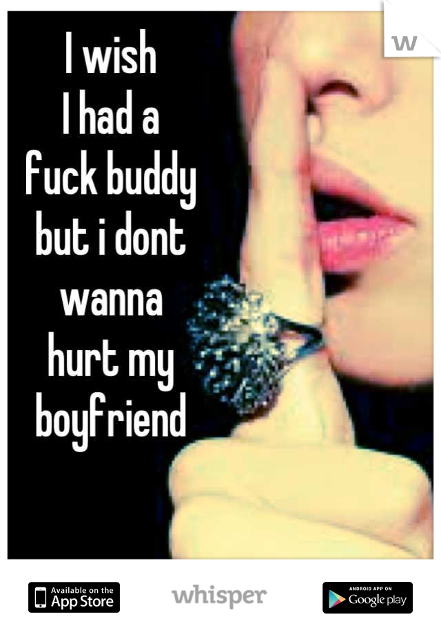 I wish
I had a
fuck buddy
but i dont
wanna 
hurt my 
boyfriend