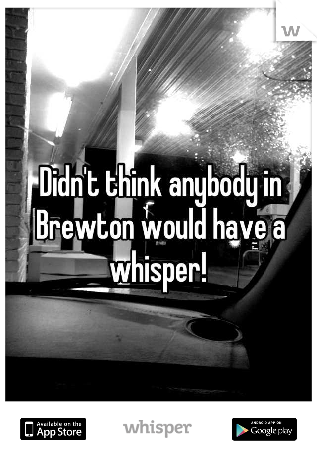 Didn't think anybody in Brewton would have a whisper! 