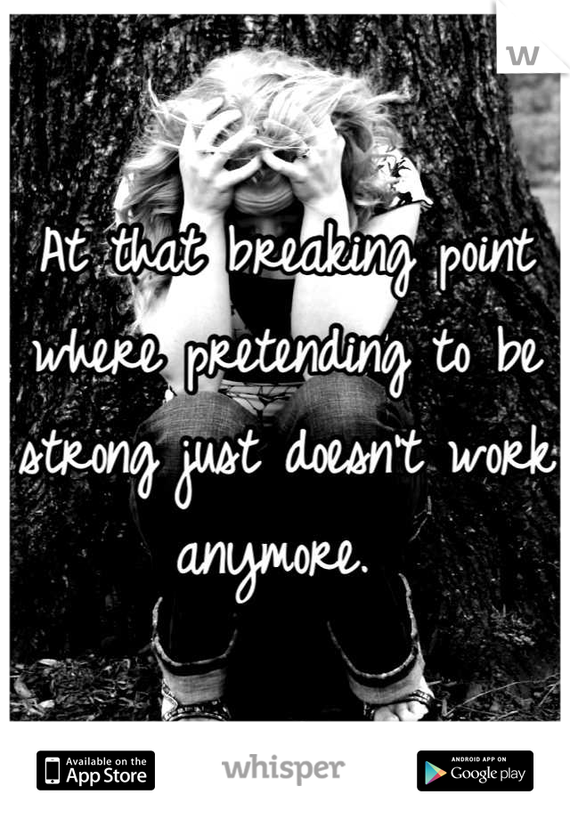At that breaking point where pretending to be strong just doesn't work anymore. 