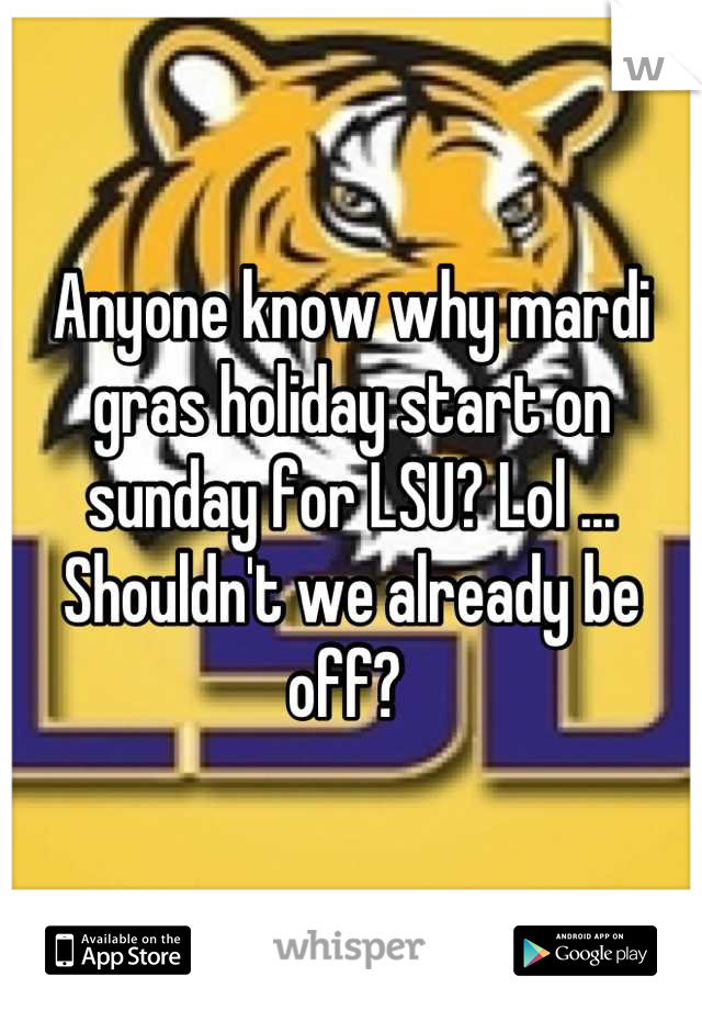 Anyone know why mardi gras holiday start on sunday for LSU? Lol ... Shouldn't we already be off? 
