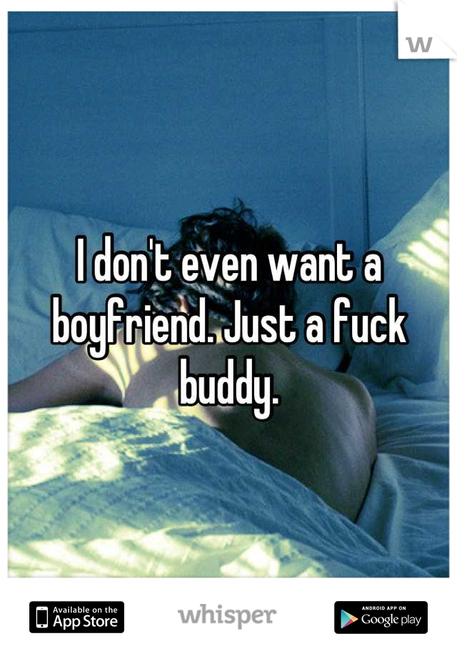 I don't even want a boyfriend. Just a fuck buddy.