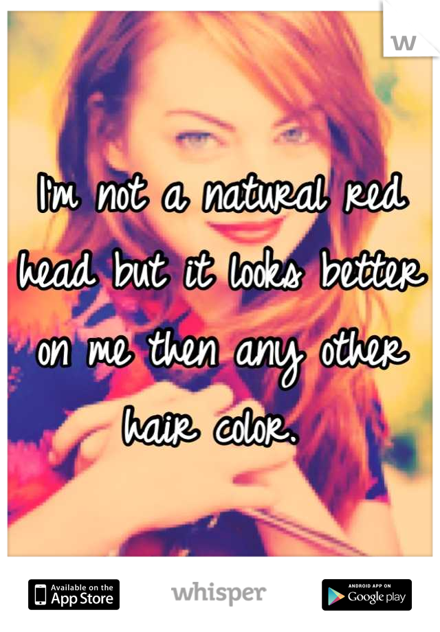 I'm not a natural red head but it looks better on me then any other hair color. 